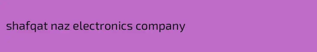 shafqat naz electronics company